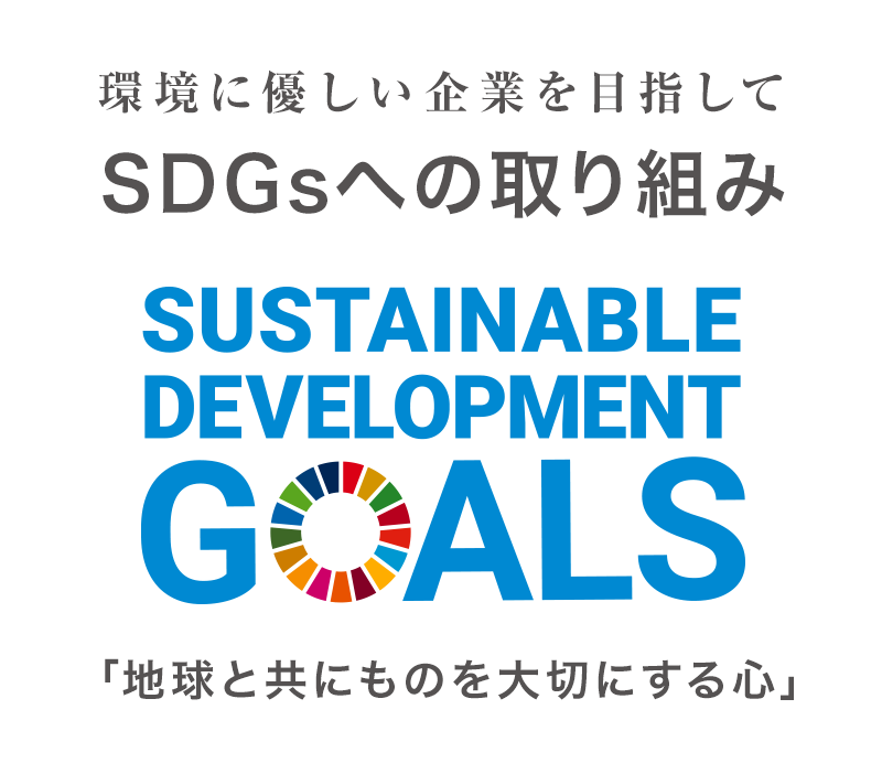 環境に優しい企業を目指して SDGsへの取り組み｜SUSTAINABLE DEVELOPMENT GOALS 「地球と共にものを大切にする心」