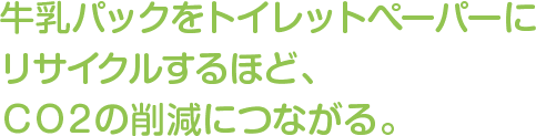 牛乳パックをトイレットペーパーにリサイクルするほど、CO2の削減につながる。