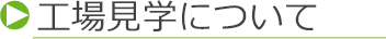 工場見学について